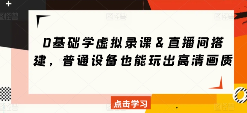 0基础学虚拟录课＆直播间搭建，普通设备也能玩出高清画质-搞钱花
