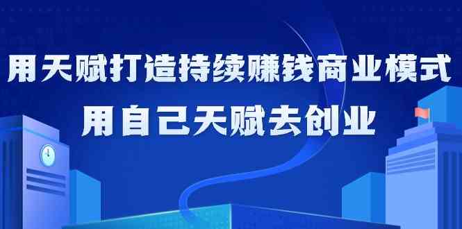 如何利用天赋打造持续赚钱商业模式，用自己天赋去创业-搞钱花
