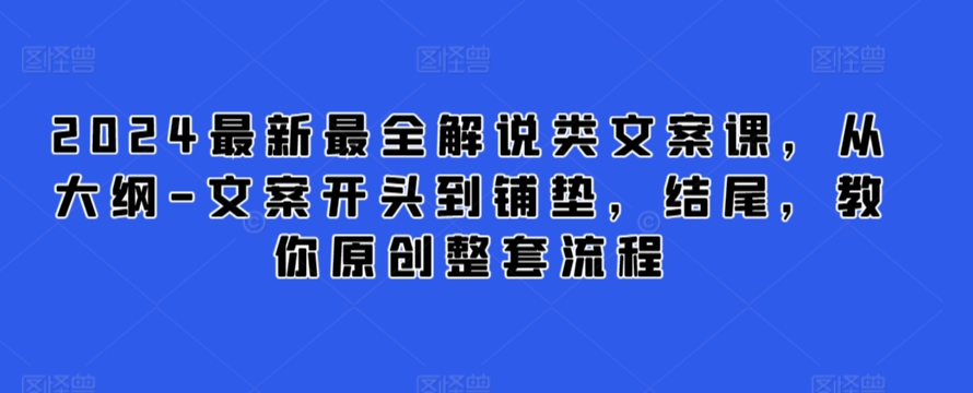 2024最新最全解说类文案课，从大纲-文案开头到铺垫，结尾，教你原创整套流程-搞钱花