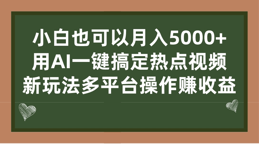 小白也可以月入5000+， 用AI一键搞定热点视频， 新玩法多平台操作赚收益-搞钱花