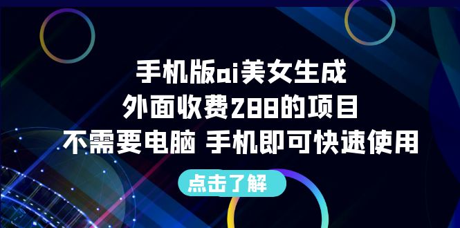 手机版ai美女生成-外面收费288的项目，不需要电脑，手机即可快速使用-搞钱花