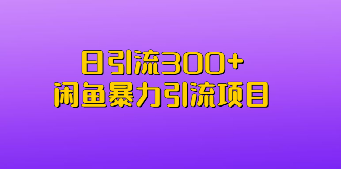日引流300+闲鱼暴力引流项目-搞钱花
