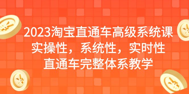 2023淘宝直通车高级系统课,实操性,系统性,实时性,直通车完整体系教学-搞钱花