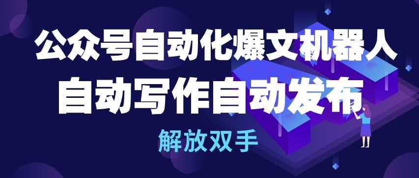 公众号自动化爆文机器人，自动写作自动发布，解放双手-搞钱花