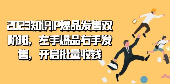 2023知识IP-爆品发售双 阶班,左手爆品右手发售,开启批量收钱-搞钱花