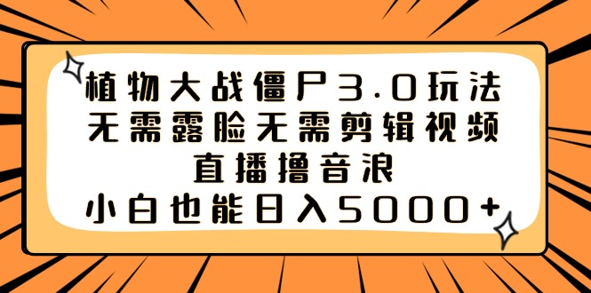 植物大战僵尸3.0玩法无需露脸无需剪辑视频，直播撸音浪，小白也能日入5000+-搞钱花