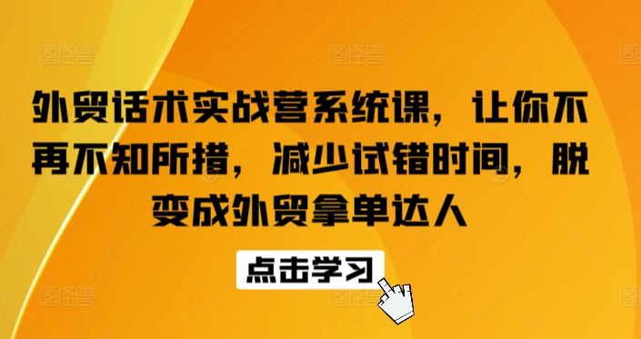 外贸话术实战营系统课，让你不再不知所措，减少试错时间，脱变成外贸拿单达人-搞钱花