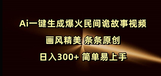 Ai一键生成爆火民间诡故事视频 画风精美 条条原创 日入300+ 简单易上手-搞钱花