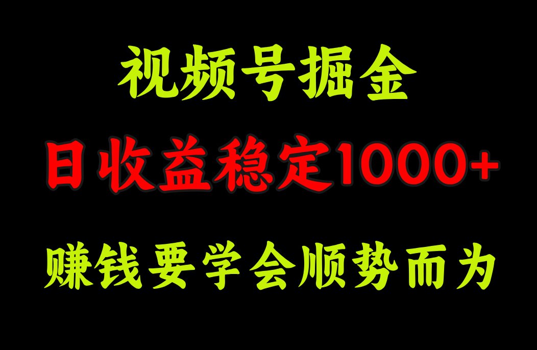 视频号掘金,单日收益稳定在1000+-搞钱花