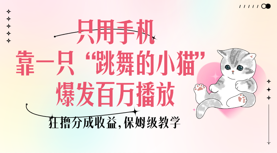 只用手机靠一只“跳舞的小猫”爆发百万播放,狂撸分成收益,保姆级教学-搞钱花