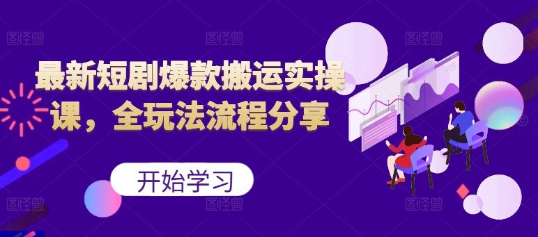 最新短剧爆款搬运实操课，全玩法流程分享（上）-搞钱花