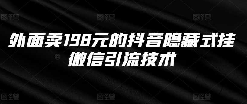 外面卖198元的抖音隐藏式挂微信引流技术-搞钱花
