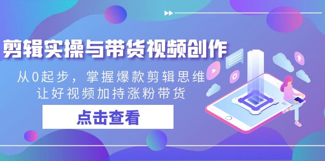 剪辑实操与带货视频创作,从0起步,掌握爆款剪辑思维,让好视频加持涨粉…-搞钱花