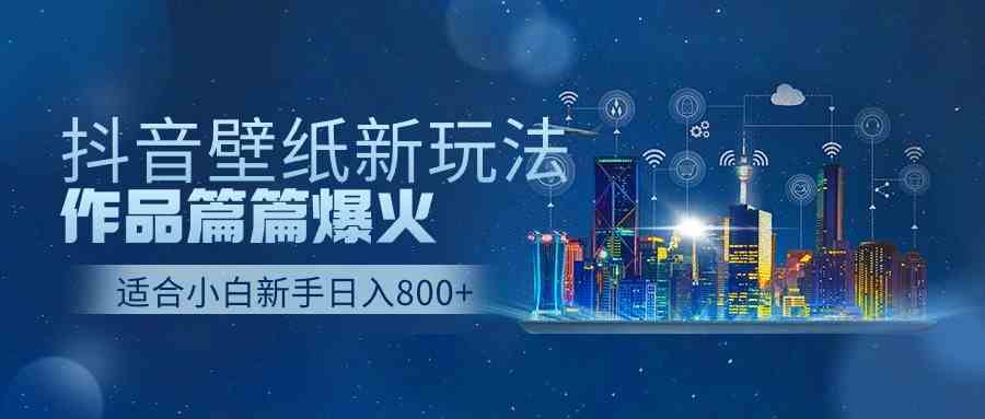 （9842期）抖音壁纸号新玩法，作品篇篇爆火，日收益500+-搞钱花