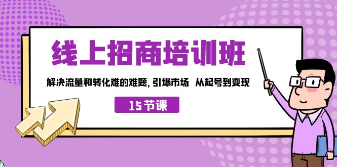 线上·招商培训班，解决流量和转化难的难题 引爆市场 从起号到变现（15节）-搞钱花