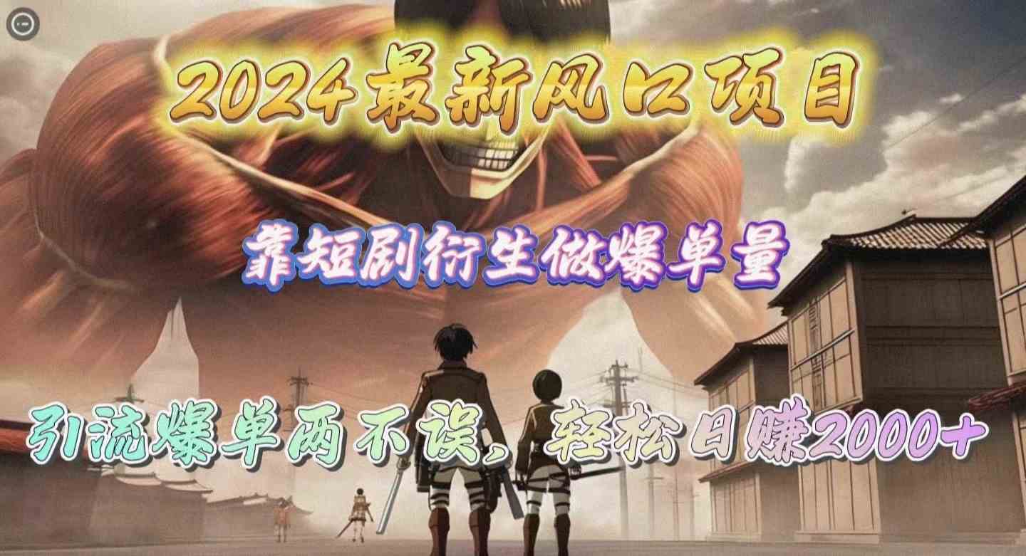 (10118期)2024最新风口项目,靠短剧衍生做爆单量,引流爆单轻松日赚2000+-搞钱花