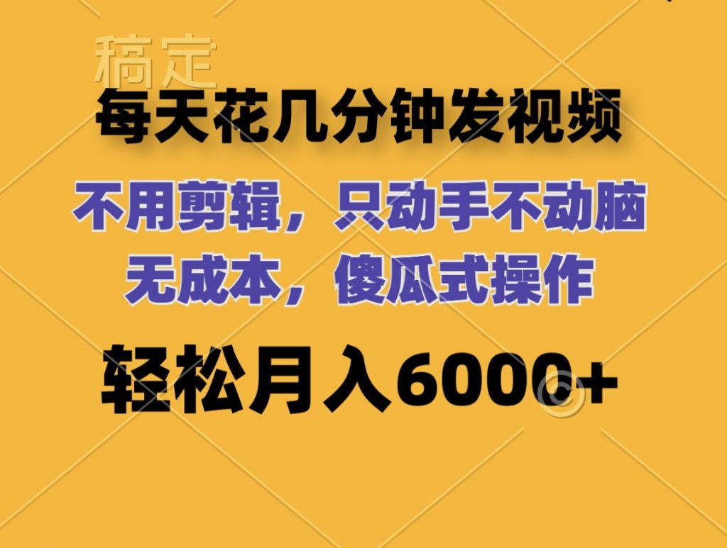 每天花几分钟发视频 无需剪辑 动手不动脑 无成本 傻瓜式操作 轻松月入6位数-搞钱花