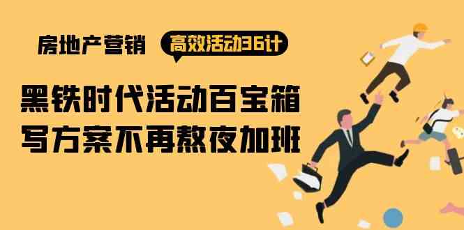 （9966期）房产营销高效活动36计：黑铁时代 活动百宝箱，写方案不再熬夜加班-搞钱花