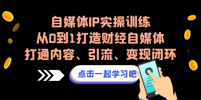 自媒体IP实操训练,从0到1打造财经自媒体,打通内容、引流、变现闭环-搞钱花