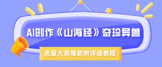 AI创作《山海经》奇珍异兽,超现实画风,流量大易爆款,附详细教程
