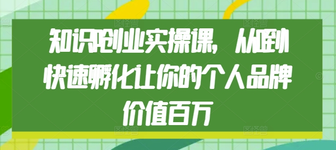 知识IP创业实操课，从0到1快速孵化让你的个人品牌价值百万-搞钱花
