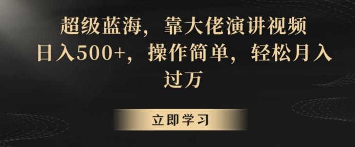 超级蓝海,靠大佬演讲视频,日入500+,操作简单,轻松月入过万【揭秘】