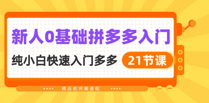 （10299期）新人0基础拼多多入门，​纯小白快速入门多多（21节课）-搞钱花