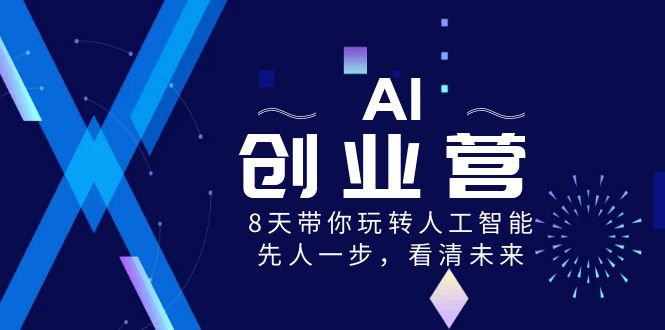 AI-创业营,8天带你玩转人工智能,先人一步,看清未来!-搞钱花
