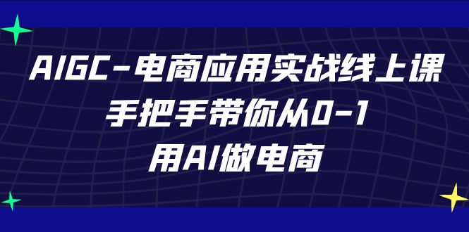 AIGC电商应用实战线上课，手把手带你从0-1，用AI做电商（更新39节课）-搞钱花