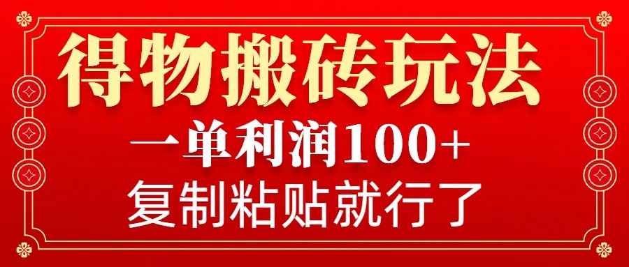 得物搬砖无门槛玩法,一单利润100+,无脑操作会复制粘贴就行-搞钱花