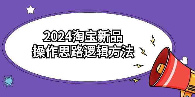 （9254期）2024淘宝新品操作思路逻辑方法（6节视频课）-搞钱花