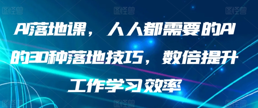 AI落地课，人人都需要的AI的30种落地技巧，数倍提升工作学习效率-搞钱花