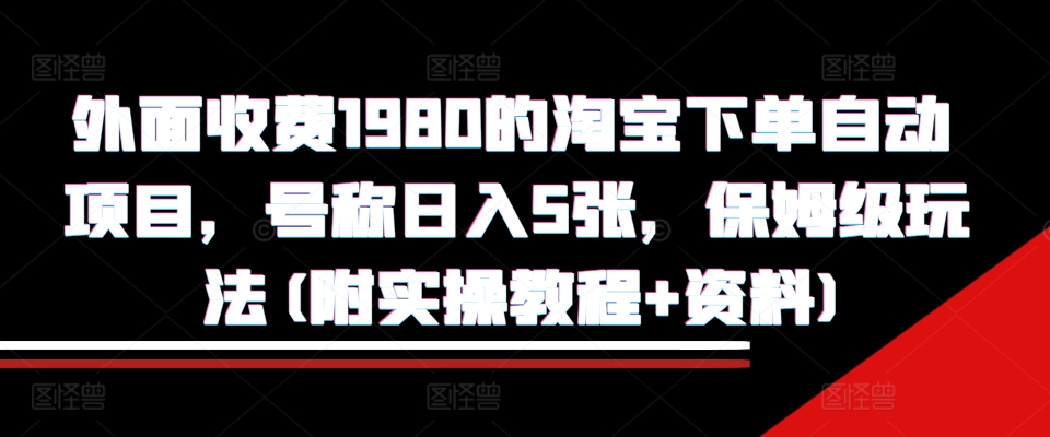 外面收费1980的淘宝下单自动项目，号称日入5张，保姆级玩法(附实操教程+资料)【揭秘】-搞钱花