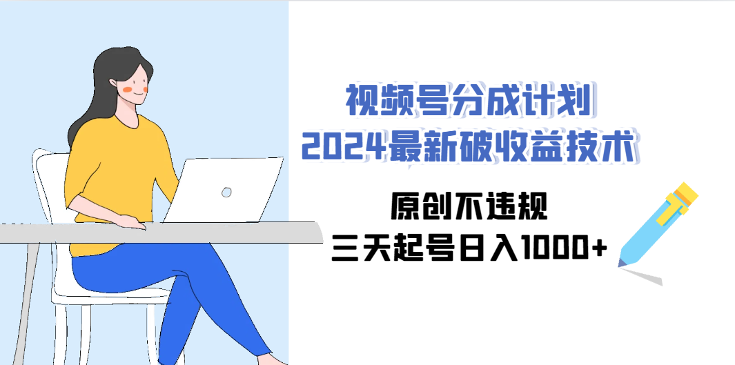 （9289期）视频号分成计划2024最新破收益技术，原创不违规，三天起号日入1000+-搞钱花