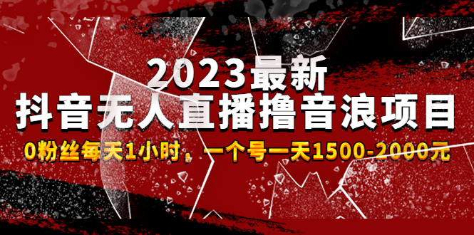 2023最新抖音无人直播撸音浪项目，0粉丝每天1小时，一个号一天1500-2000元 -搞钱花