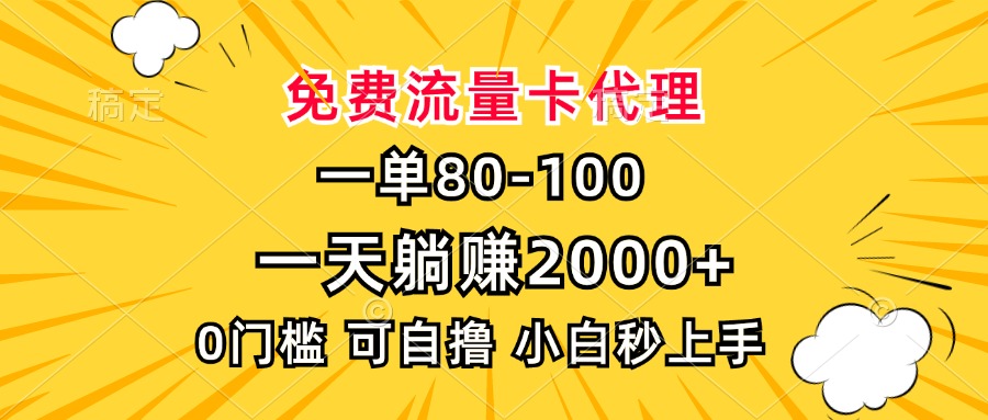 一单80,免费流量卡代理,0门槛,小白也能轻松上手,一天躺赚2000+-搞钱花