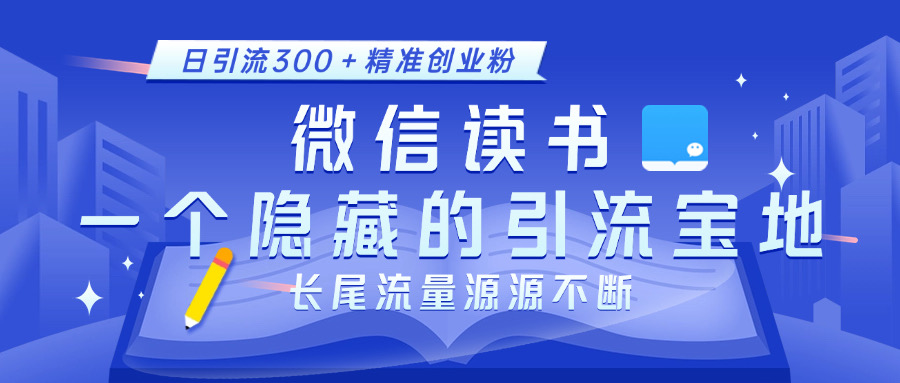 微信读书,一个隐藏的引流宝地。不为人知的小众打法,日引流300+精准创业粉,长尾流量源源不断-搞钱花