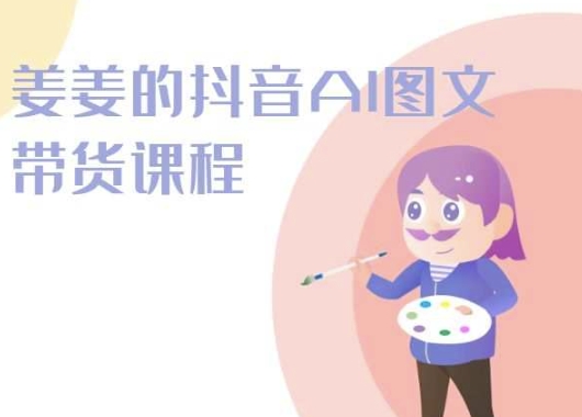 姜姜的抖音AI图文带货课程-姜姜抖音2024-搞钱花