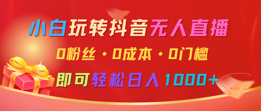 小白玩转抖音无人直播，0粉丝、0成本、0门槛，轻松日入1000+-搞钱花