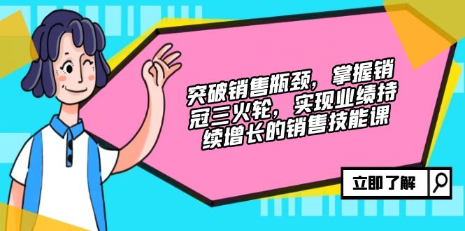 （12965期）突破销售瓶颈，掌握销冠三火轮，实现业绩持续增长的销售技能课-搞钱花