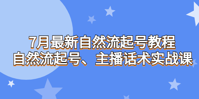 7月最新自然流起号教程，自然流起号、主播话术实战课-搞钱花