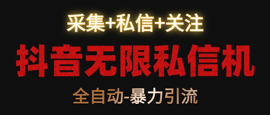 抖音无限私信机！采集+私信+关注，全自动暴力引流！-搞钱花