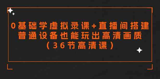（9285期）零基础学虚拟录课+直播间搭建，普通设备也能玩出高清画质（36节高清课）-搞钱花