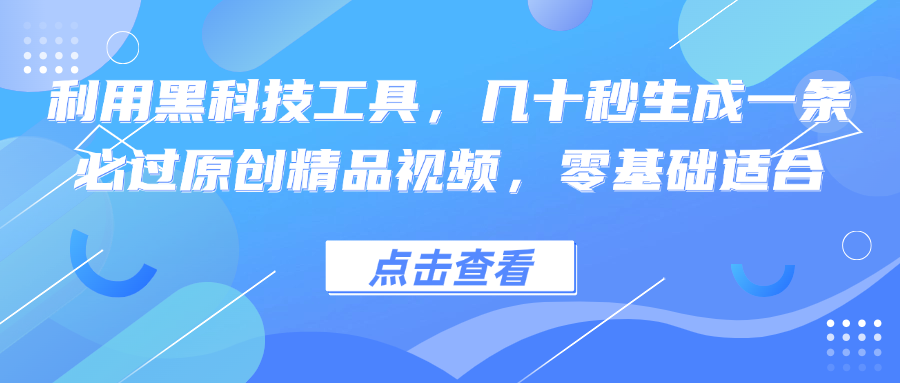 利用黑科技工具，几十秒生成一条必过原创精品视频，零基础适合-搞钱花