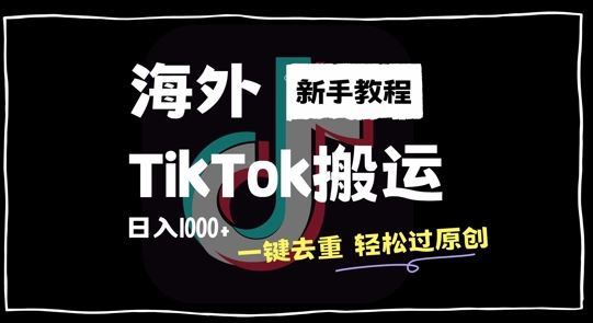 2024最新海外TikTok搬运玩法，一键去重轻松过原创，新手无经验也能日入1k【揭秘】-搞钱花
