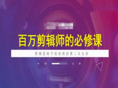 百万剪辑师必修课，剪辑是给予短视频的第二次生命-搞钱花