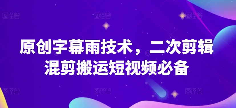原创字幕雨技术,二次剪辑混剪搬运短视频必备-搞钱花