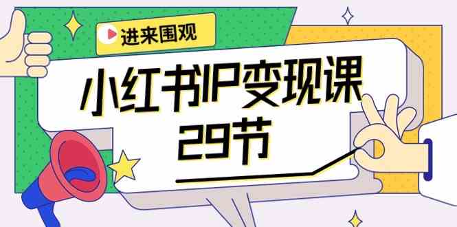 小红书IP变现课：开店/定位/IP变现/直播带货/爆款打造/涨价秘诀/等等/29节-搞钱花