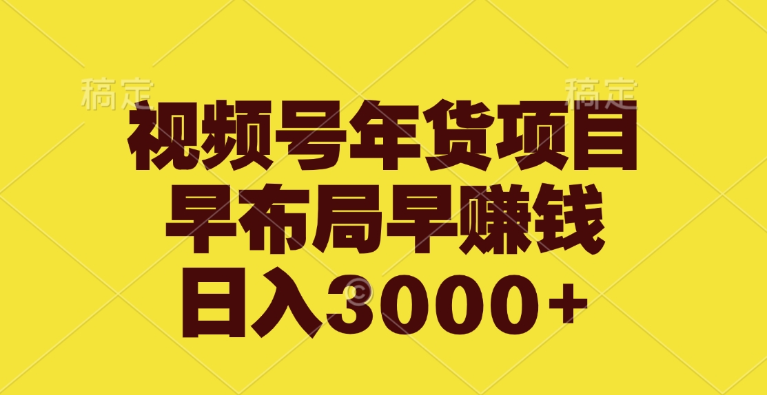 视频号年货项目,早布局早赚钱,日入3000+-搞钱花