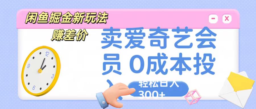 咸鱼掘金新玩法 赚差价 卖爱奇艺会员 0成本投入 轻松日收入300+-搞钱花